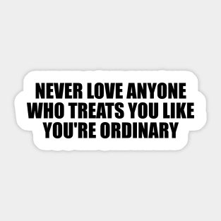 Never love anyone who treats you like you're ordinary Sticker